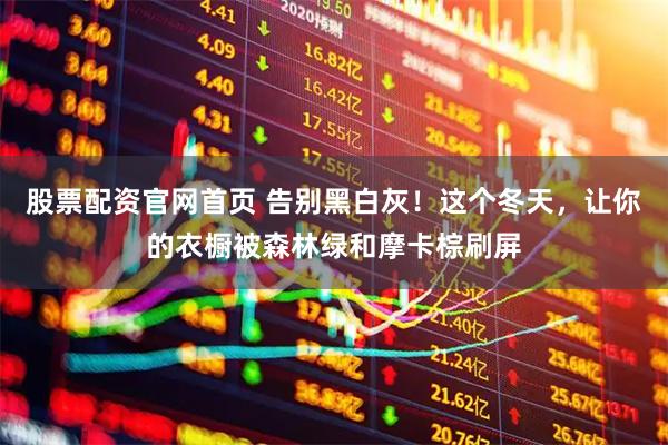 股票配资官网首页 告别黑白灰！这个冬天，让你的衣橱被森林绿和摩卡棕刷屏