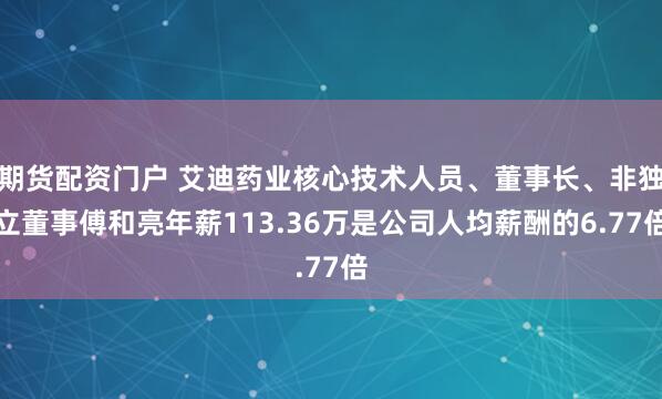 期货配资门户 艾迪药业核心技术人员、董事长、非独立董事傅和亮年薪113.36万是公司人均薪酬的6.77倍