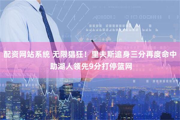 配资网站系统 无限猖狂！里夫斯追身三分再度命中 助湖人领先9分打停篮网