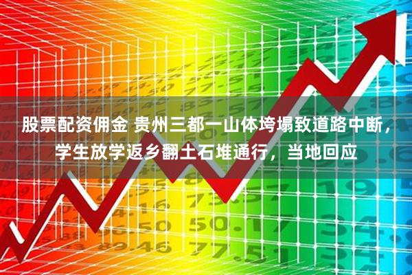 股票配资佣金 贵州三都一山体垮塌致道路中断，学生放学返乡翻土石堆通行，当地回应