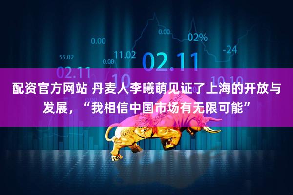 配资官方网站 丹麦人李曦萌见证了上海的开放与发展，“我相信中国市场有无限可能”